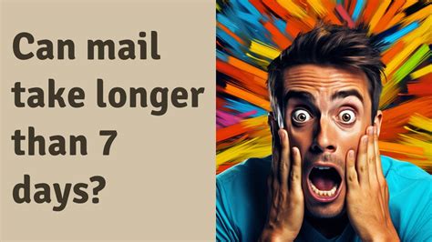 Can mail take longer than 7 days?