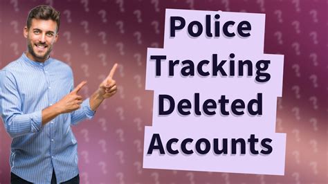 Can police track deleted account?