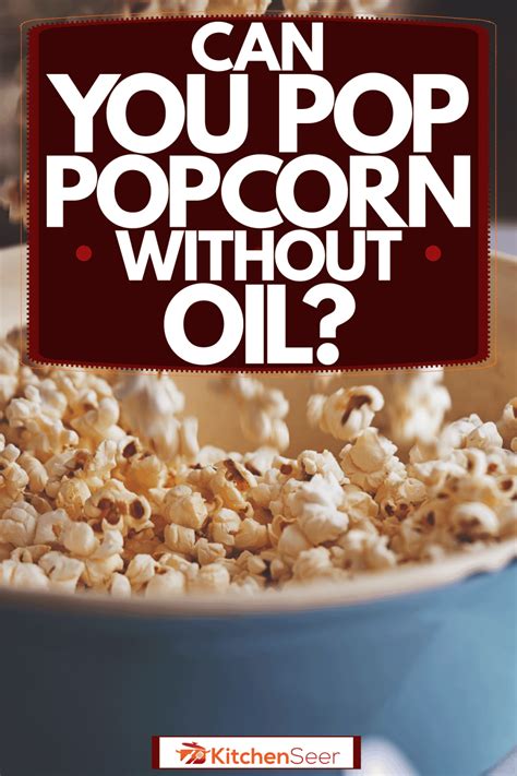 Can popcorn be popped without oil?