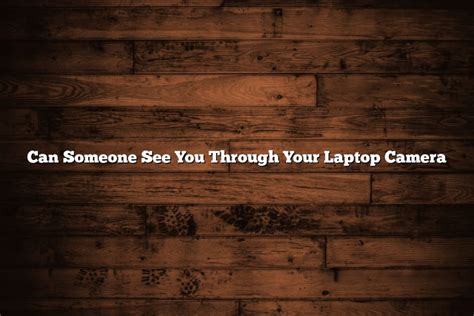 Can someone see you through your laptop camera?