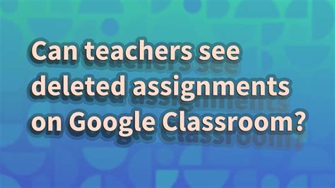 Can teachers see deleted comments on Google Classroom?