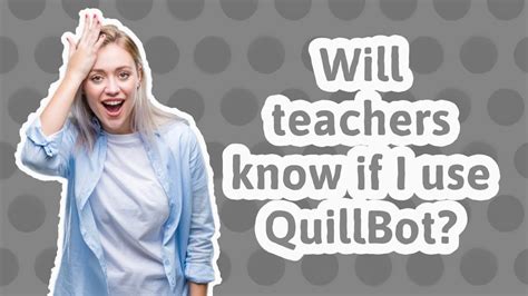 Can teachers see you used Quillbot?