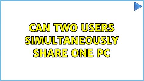 Can two users simultaneously share one PC?