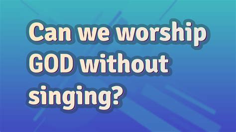Can we worship God without music?