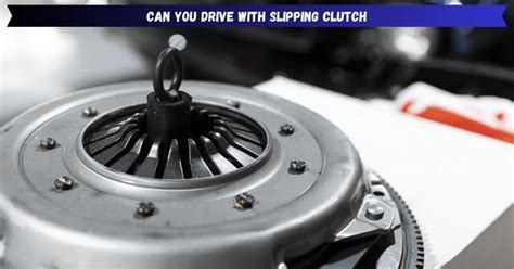 Can you drive with a slipping clutch?