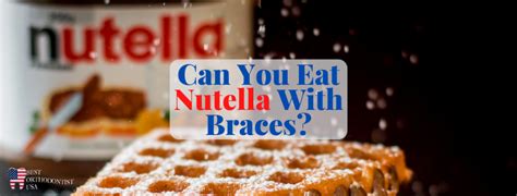 Can you eat Nutella with braces?
