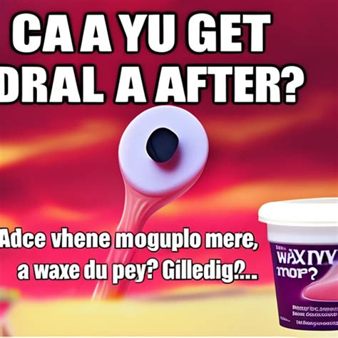 Can you get oral after a wax?