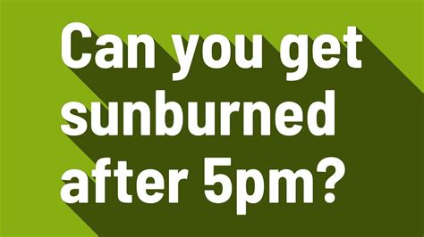 Can you get sunburned after 5pm?