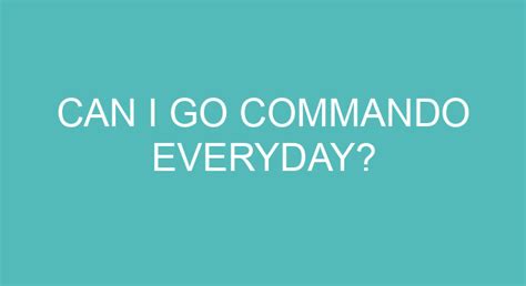 Can you go commando everyday?