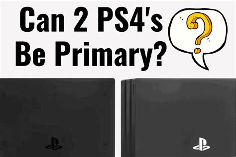 Can you have 2 PS4 as primary?