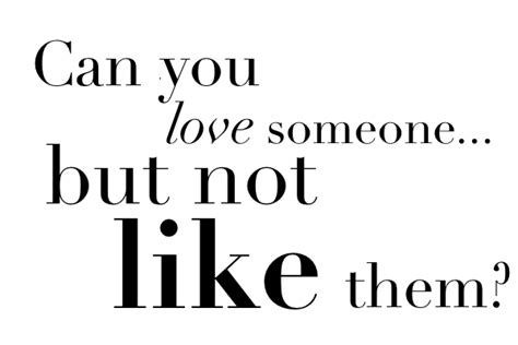 Can you love someone but not like?