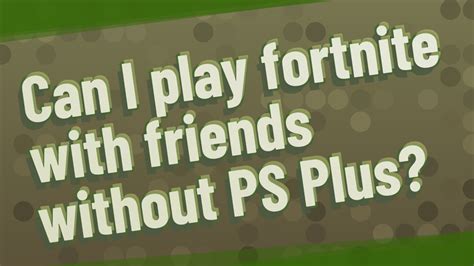 Can you play Fortnite with friends if you don t have PlayStation Plus?