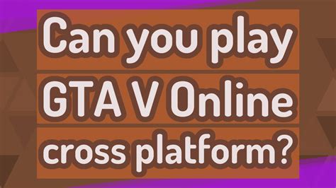 Can you play GTA 5 online cross-platform?