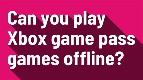 Can you play Xbox PC pass games offline?