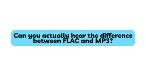 Can you really hear the difference between FLAC and MP3?