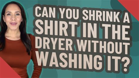 Can you shrink a shirt without drying it?