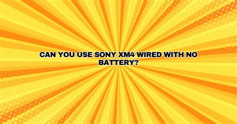 Can you use Sony xm4 wired without battery?