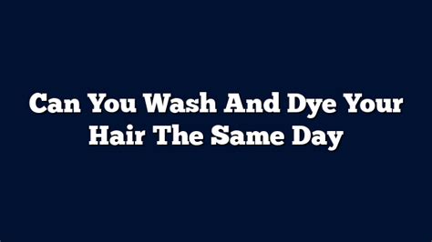 Can you wash your hair the same day you dye it?