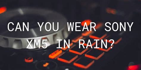 Can you wear Sony xm5 in the rain?