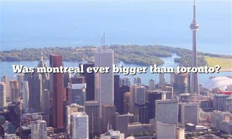 Did Montreal used to be bigger than Toronto?