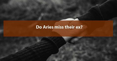 Do Aries miss their ex?