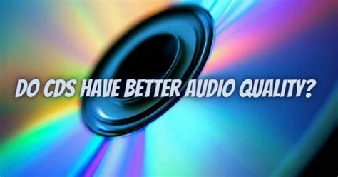 Do CDs have high quality audio?