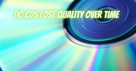 Do CDs lose quality?
