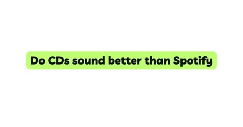Do CDs sound better than Spotify?