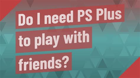 Do I need PlayStation Plus to play with friends?
