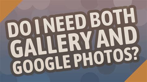 Do I need both gallery and Google Photos?