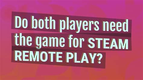 Do both players need the game for Steam Remote Play?