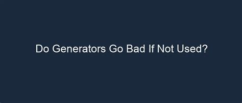 Do generators go bad if not used?