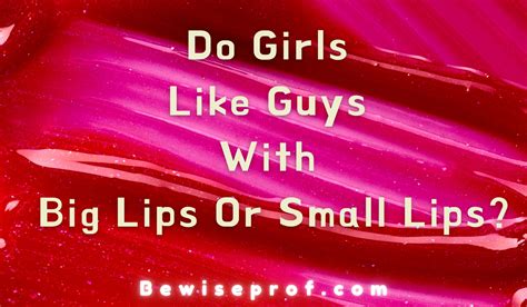 Do girls like guys with soft lips?