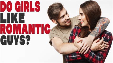 Do girls like romantic guys?