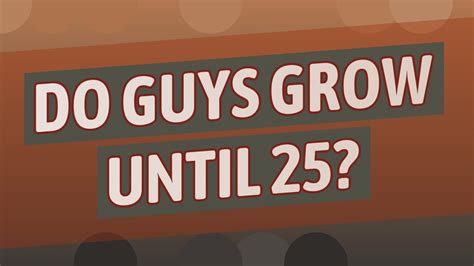 Do guys grow until 25?