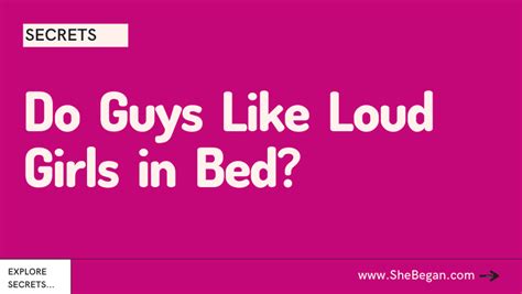 Do guys like loud girl in bed?