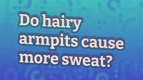 Do hairy armpits cause more sweat?