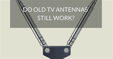 Do old TV antennas still work?