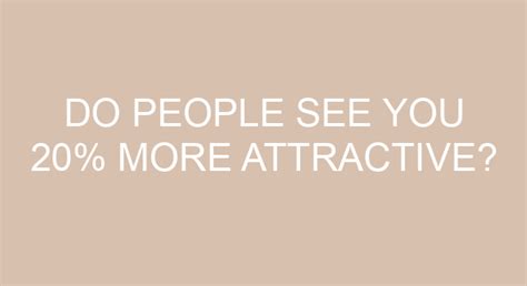 Do people see you 20% more beautiful?