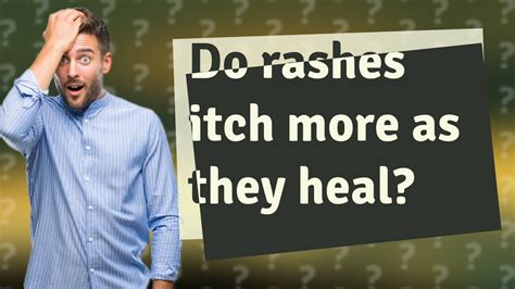 Do rashes itch more when healing?
