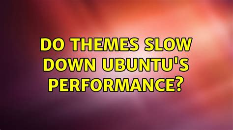 Do themes slow down Ubuntu?