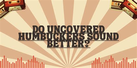 Do uncovered humbuckers sound better?