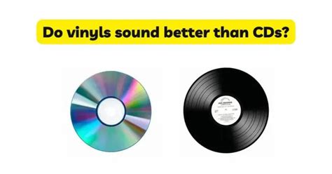 Do vinyls sound better than CDs?