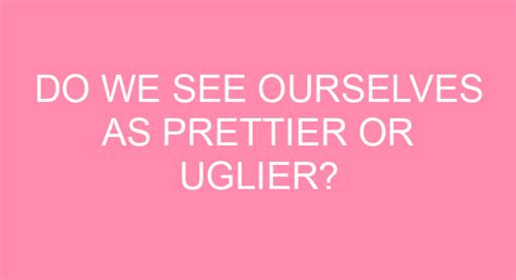 Do we see ourselves uglier?