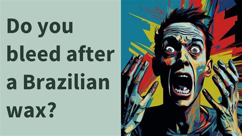 Do you bleed after a Brazilian wax?