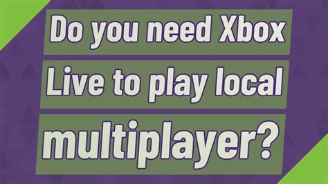 Do you need Xbox Live to play local multiplayer?