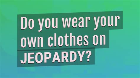 Do you wear your own clothes on Jeopardy?