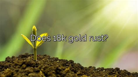 Does 18k gold ever rust?
