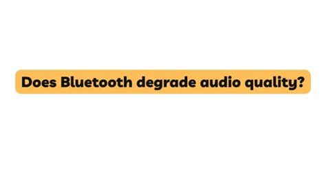 Does Bluetooth degrade audio quality?