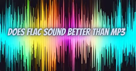 Does FLAC sound better?